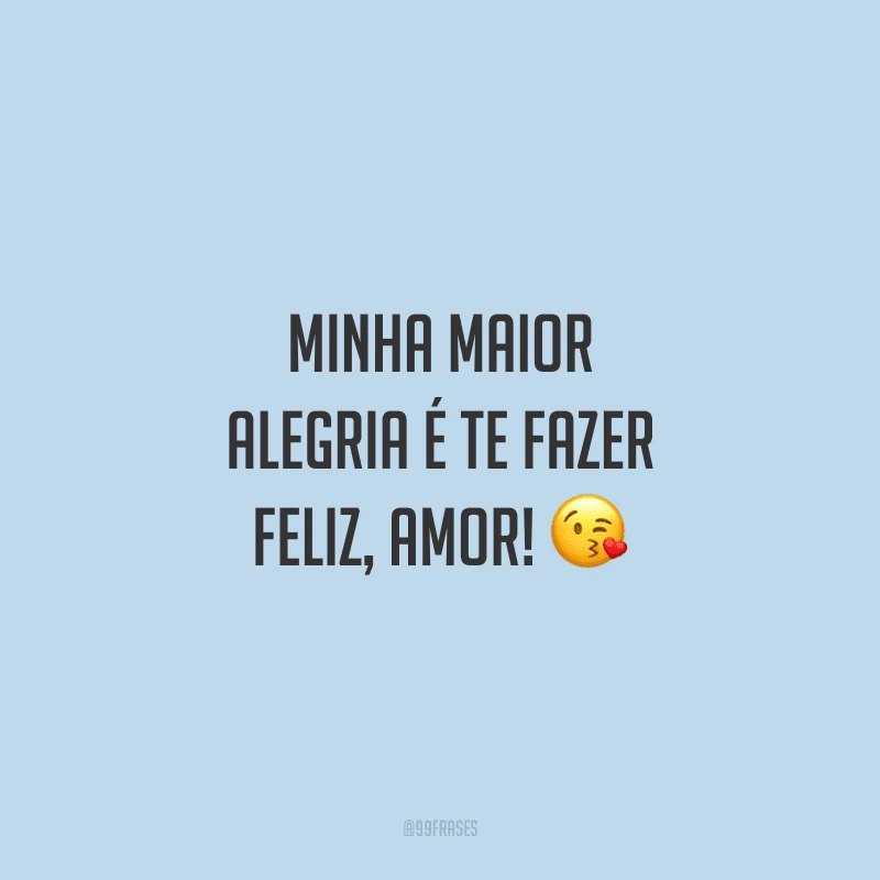 Minha maior alegria é te fazer feliz, amor! 
