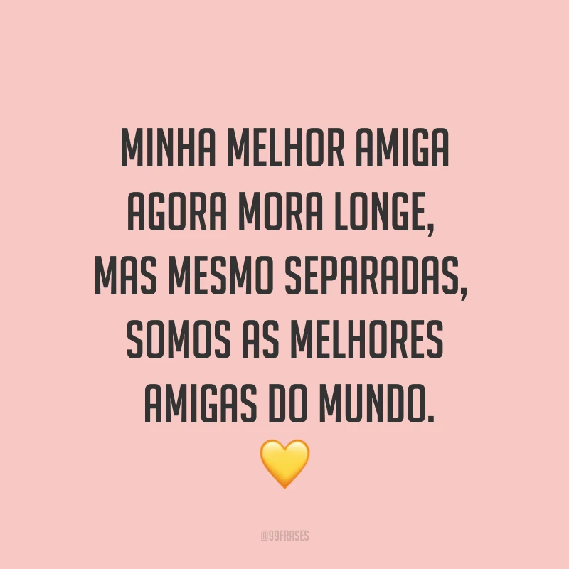Minha melhor amiga agora mora longe, mas mesmo separadas, somos as melhores amigas do mundo. ?