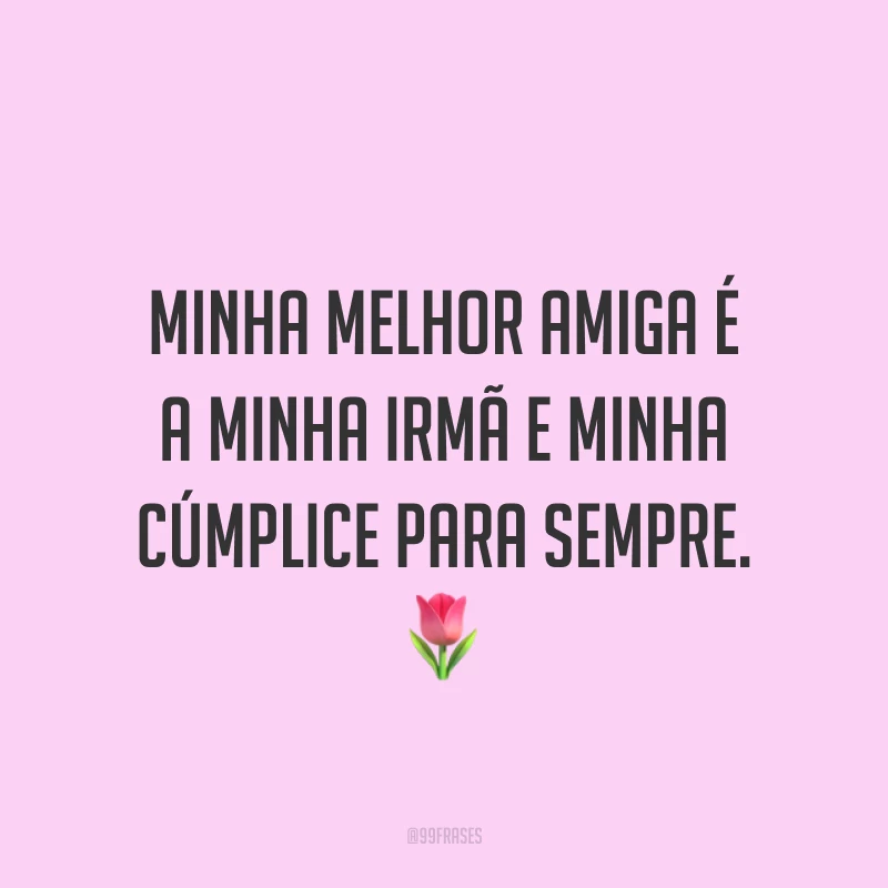Minha melhor amiga é a minha irmã e minha cúmplice para sempre. ?