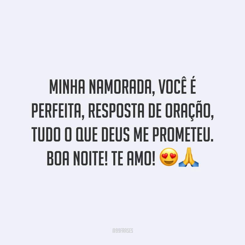 Minha namorada, você é perfeita, resposta de oração, tudo o que Deus me prometeu. Boa noite! Te amo!