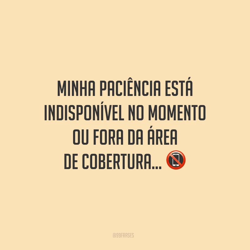 Minha paciência está indisponível no momento ou fora da área de cobertura...