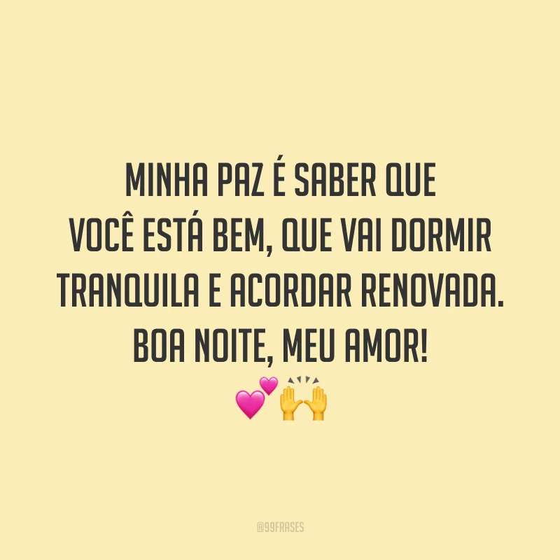 Minha paz é saber que você está bem, que vai dormir tranquila e acordar renovada. Boa noite, meu amor!