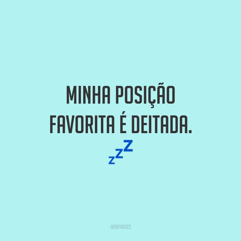 Minha posição favorita é deitada. 💤