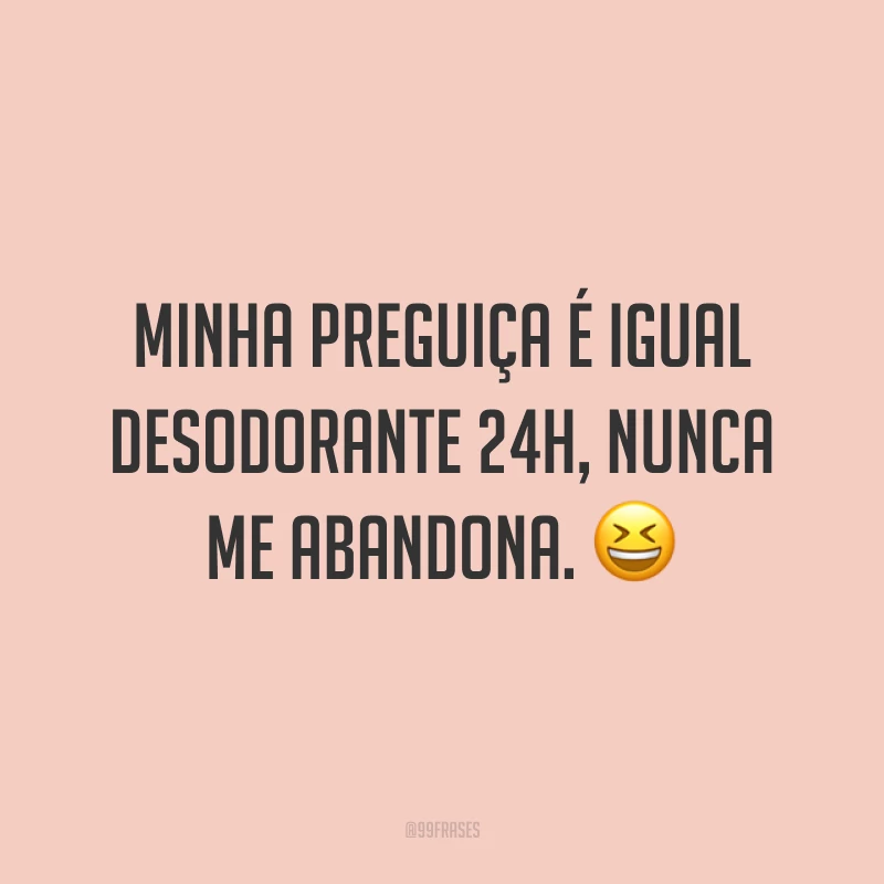 Minha preguiça é igual desodorante 24h, nunca me abandona. 😆