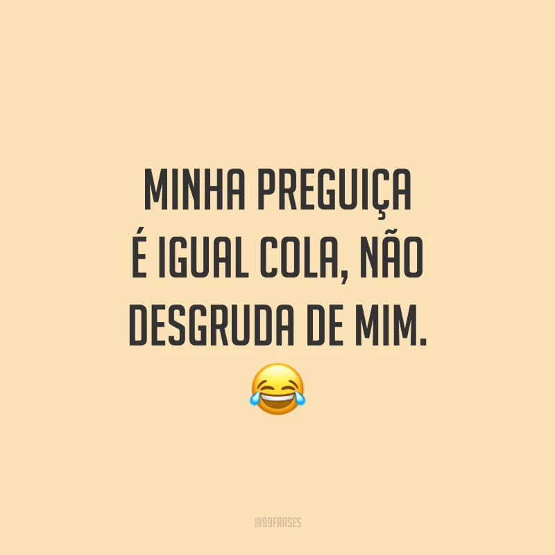 Minha preguiça é igual cola, não desgruda de mim. 😂