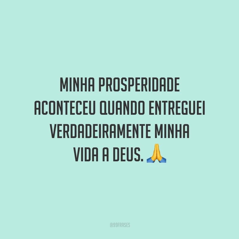 Minha prosperidade aconteceu quando entreguei verdadeiramente minha vida a Deus.