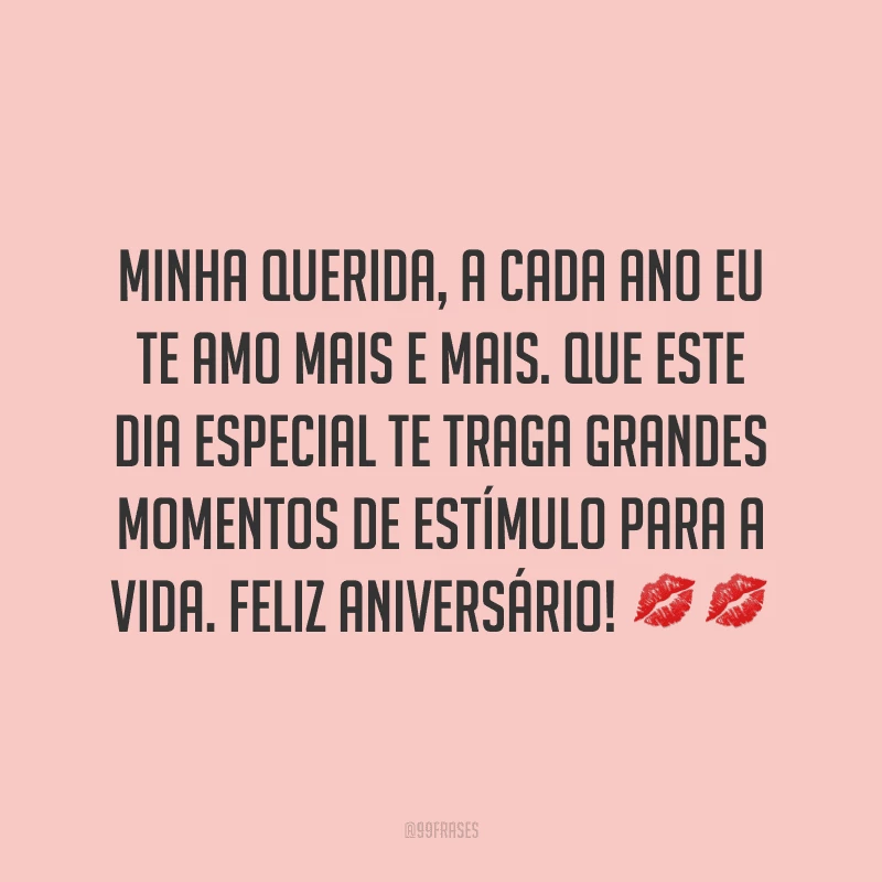Minha querida, a cada ano eu te amo mais e mais. Que este dia especial te traga grandes momentos de estímulo para a vida. Feliz aniversário! ??