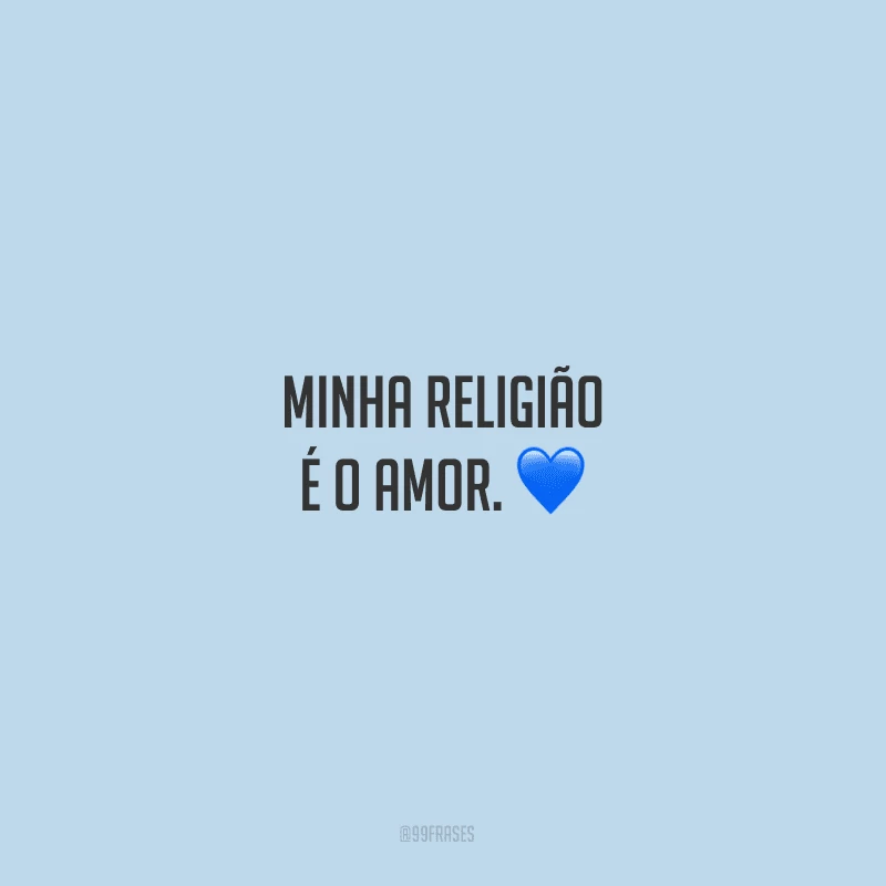 Minha religião é o amor. 