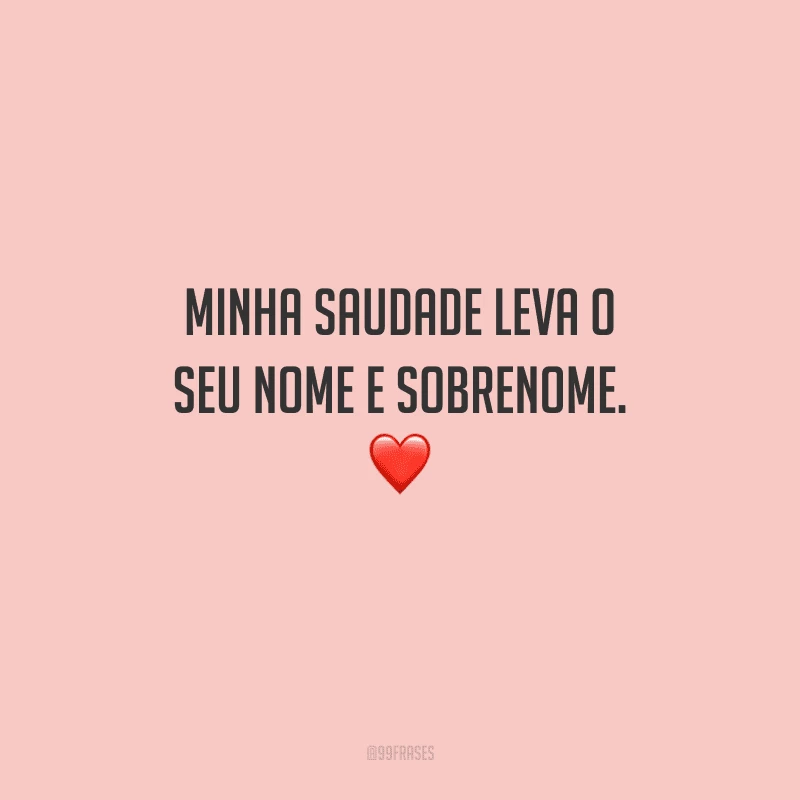 Minha saudade leva o seu nome e sobrenome. 