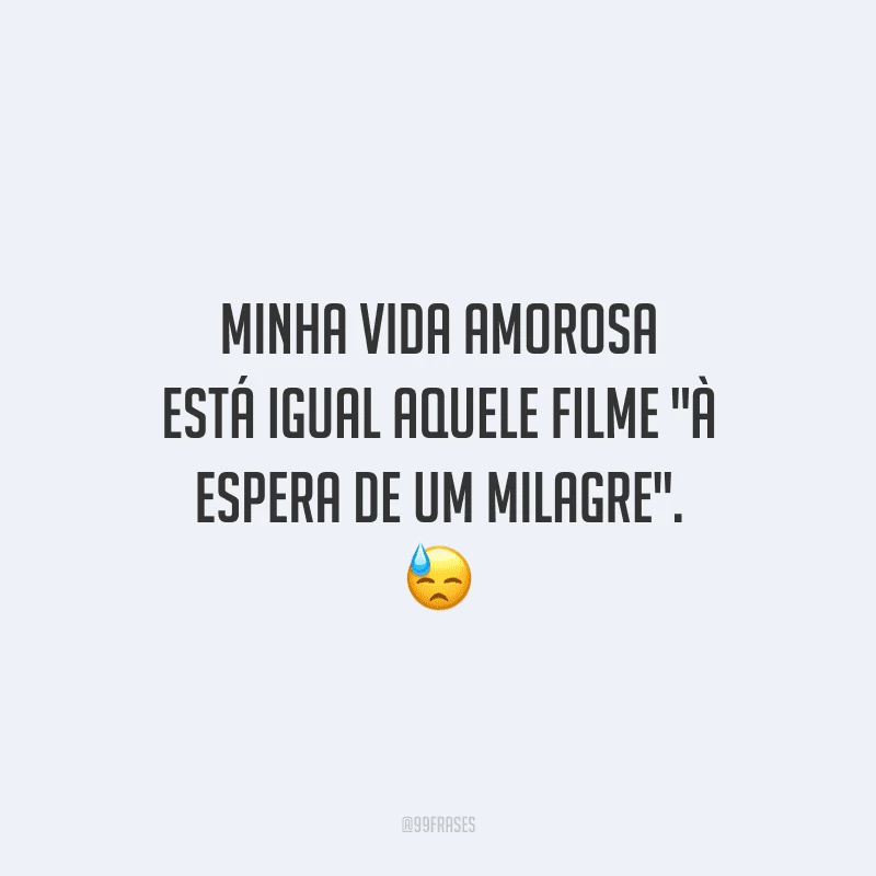 Minha vida amorosa está igual aquele filme 
