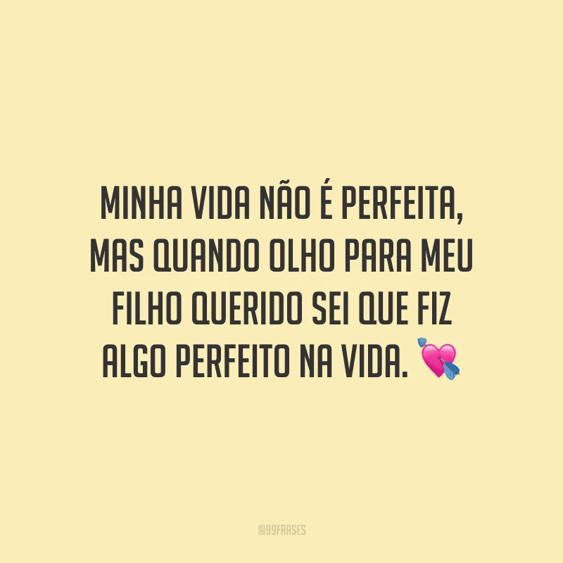 Minha vida não é perfeita, mas quando olho para meu filho querido sei que fiz algo perfeito na vida. ?