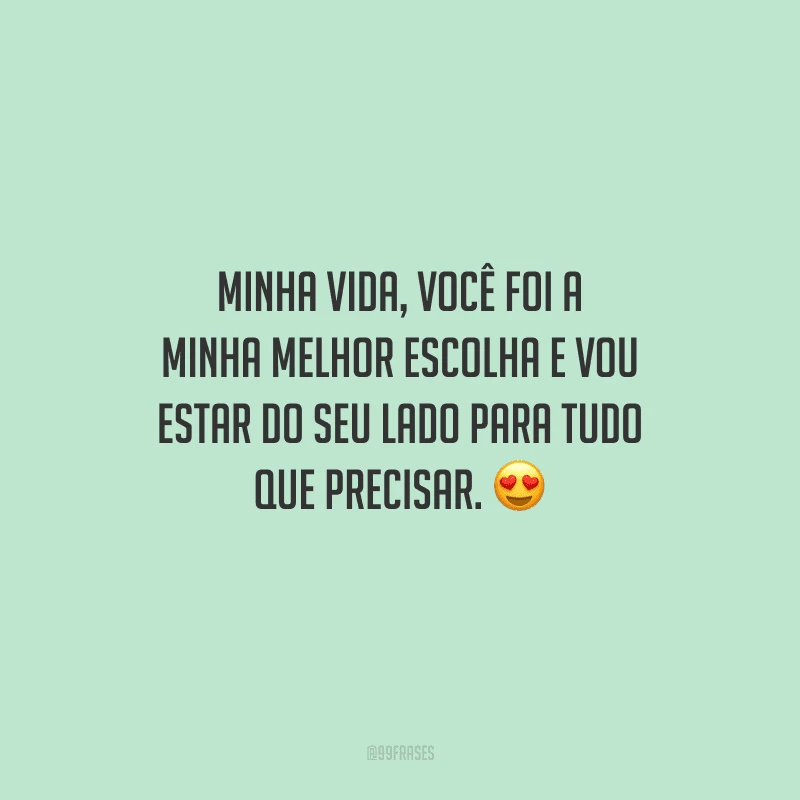 Minha vida, você foi a minha melhor escolha e vou estar do seu lado para tudo que precisar. 