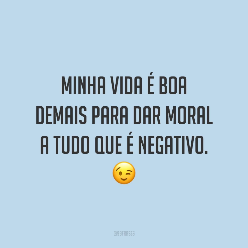 Minha vida é boa demais para dar moral a tudo que é negativo. ?