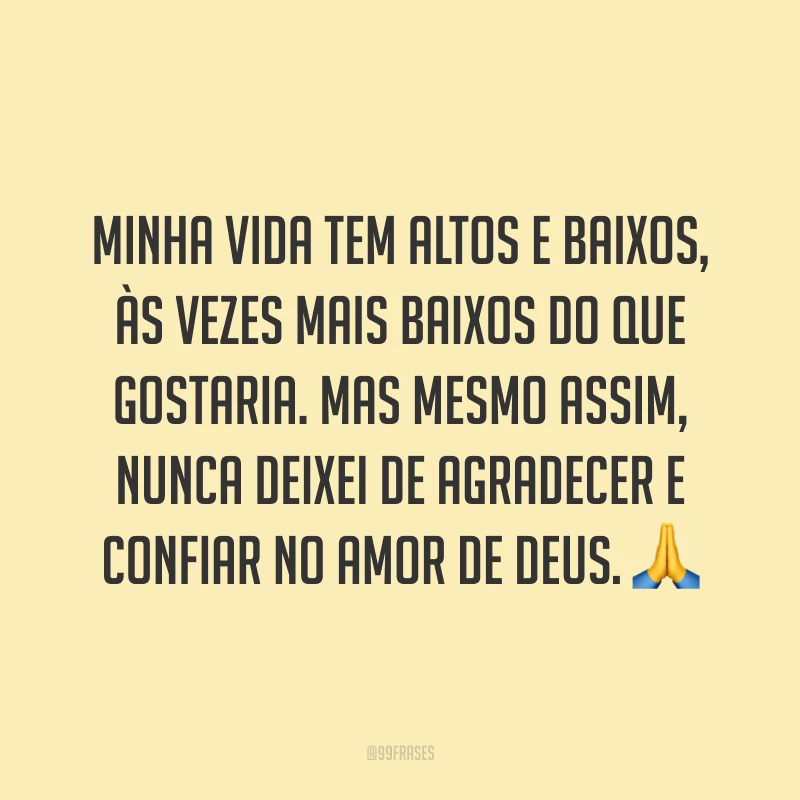 Minha vida tem altos e baixos, às vezes mais baixos do que gostaria. Mas mesmo assim, nunca deixei de agradecer e confiar no amor de Deus. 🙏