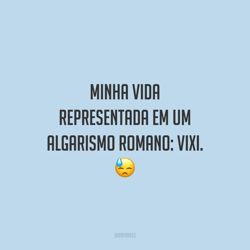 Minha vida representada em um algarismo romano: VIXI.