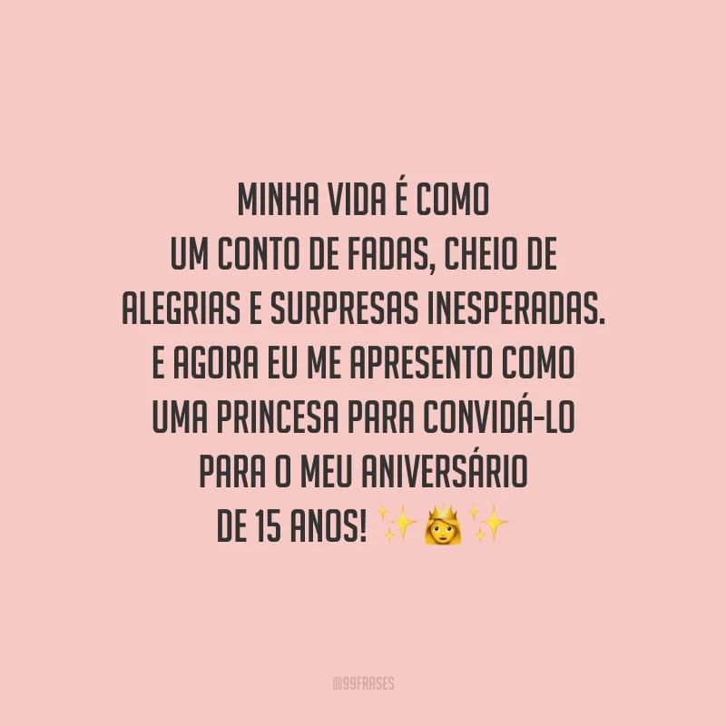Minha vida é como um conto de fadas, cheio de alegrias e surpresas inesperadas. E agora eu me apresento como uma princesa para convidá-lo para o meu aniversário de 15 anos!