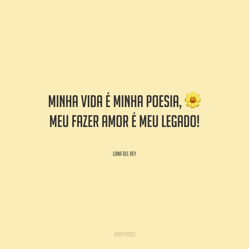 Minha vida é minha poesia, meu fazer amor é meu legado!