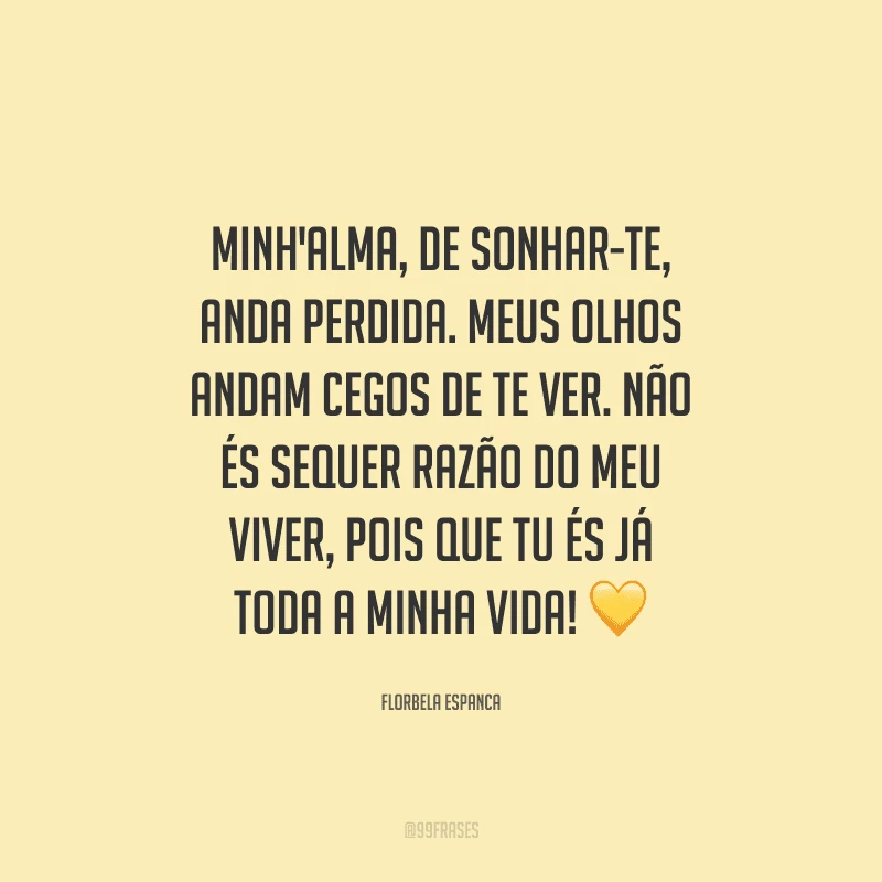 Minh'alma, de sonhar-te, anda perdida. Meus olhos andam cegos de te ver. Não és sequer razão do meu viver, pois que tu és já toda a minha vida!