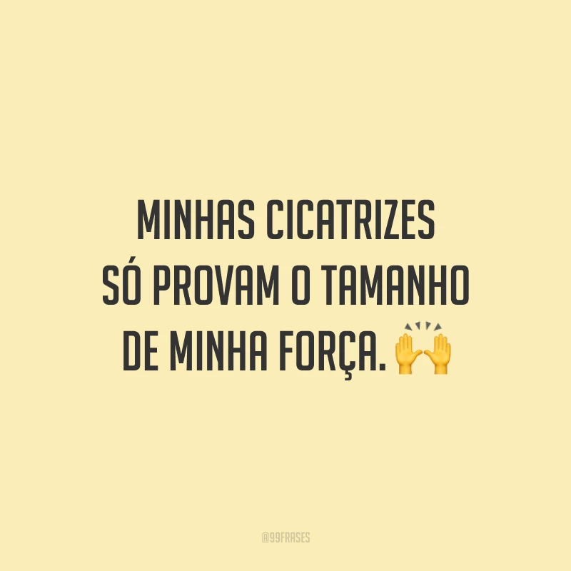 Minhas cicatrizes só provam o tamanho de minha força. 🙌