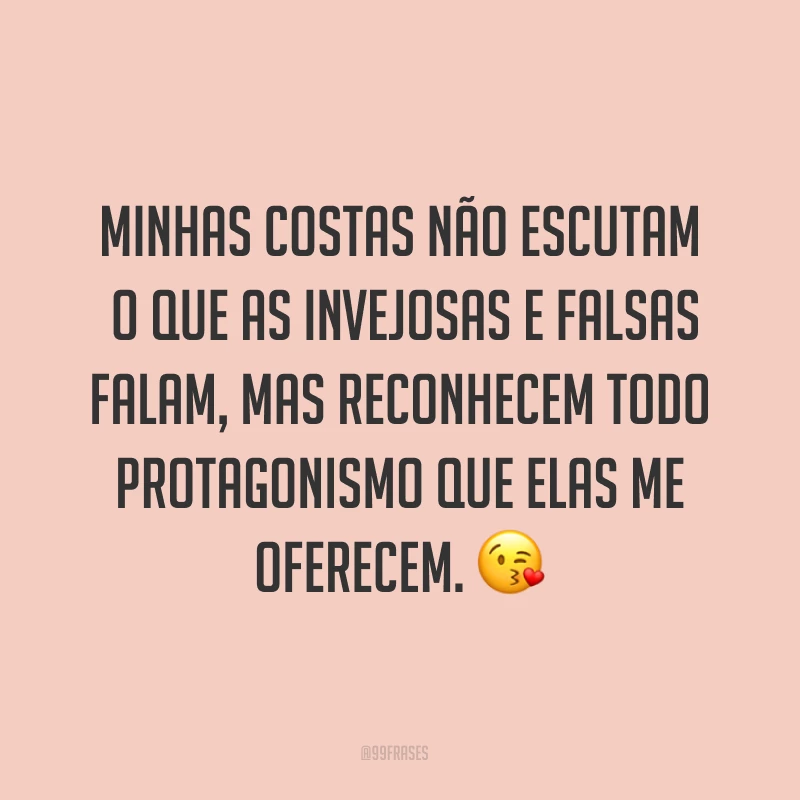 Minhas costas não escutam o que as invejosas e falsas falam, mas reconhecem todo protagonismo que elas me oferecem. ?