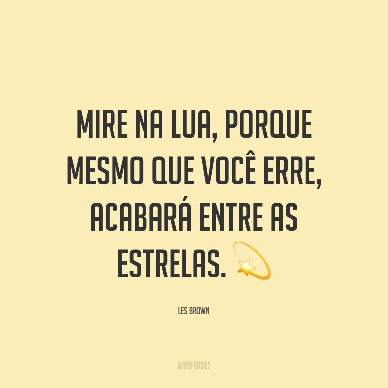 Mire na lua, porque mesmo que você erre, acabará entre as estrelas. ?