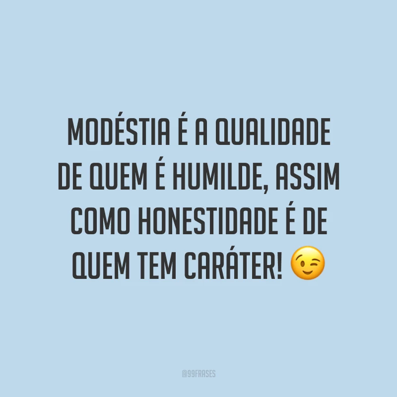 Modéstia é a qualidade de quem é humilde, assim como honestidade é de quem tem caráter! 😉