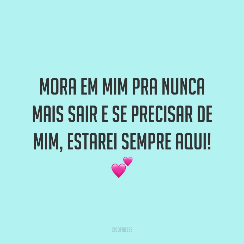 Mora em mim pra nunca mais sair e se precisar de mim, estarei sempre aqui! 💕