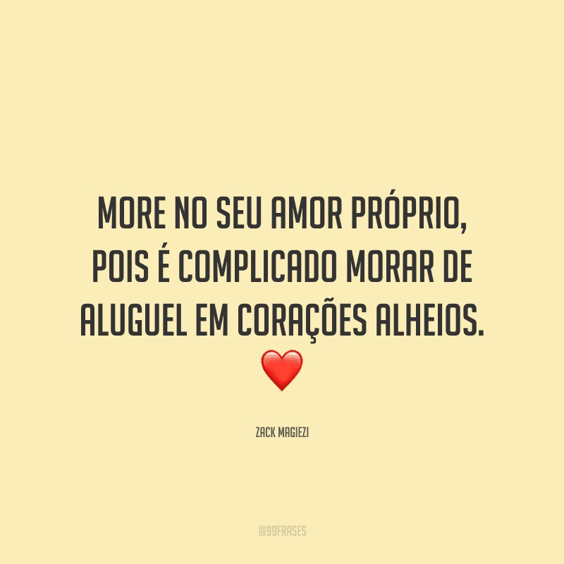 More no seu amor próprio, pois é complicado morar de aluguel em corações alheios.