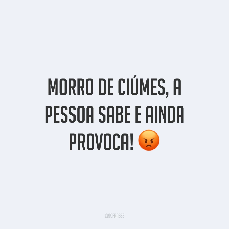 Morro de ciúmes, a pessoa sabe e ainda provoca! ?
