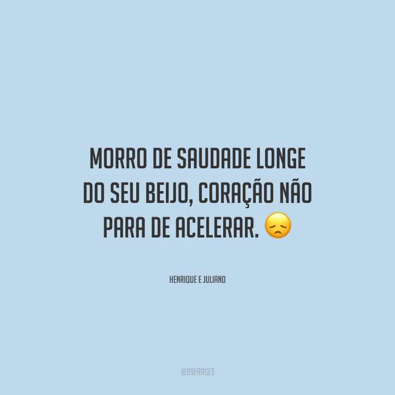 Morro de saudade longe do seu beijo, coração não para de acelerar. 