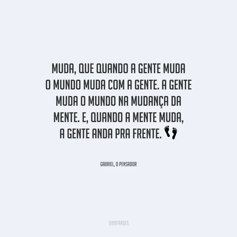 Muda, que quando a gente muda o mundo muda com a gente. A gente muda o mundo na mudança da mente. E, quando a mente muda, a gente anda pra frente.