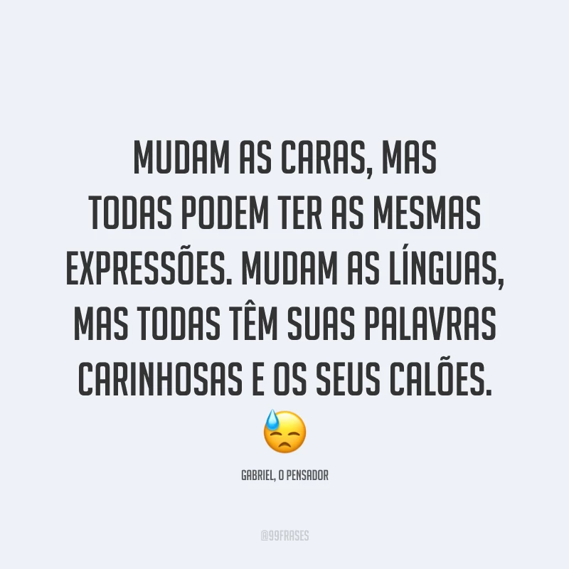 Mudam as caras, mas todas podem ter as mesmas expressões. Mudam as línguas, mas todas têm suas palavras carinhosas e os seus calões. 😓
