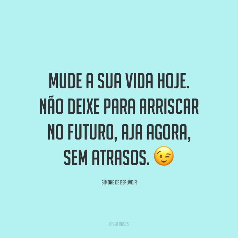 Mude a sua vida hoje. Não deixe para arriscar no futuro, aja agora, sem atrasos.