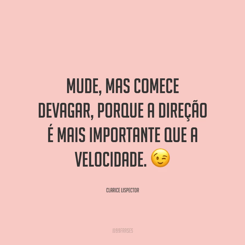 Mude, mas comece devagar, porque a direção é mais importante que a velocidade.