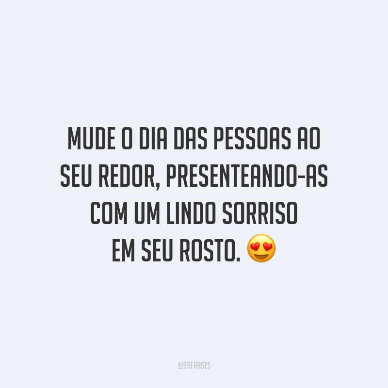 Mude o dia das pessoas ao seu redor, presenteando-as com um lindo sorriso em seu rosto.