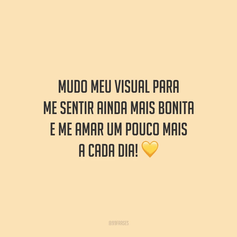 Mudo meu visual para me sentir ainda mais bonita e me amar um pouco mais a cada dia!