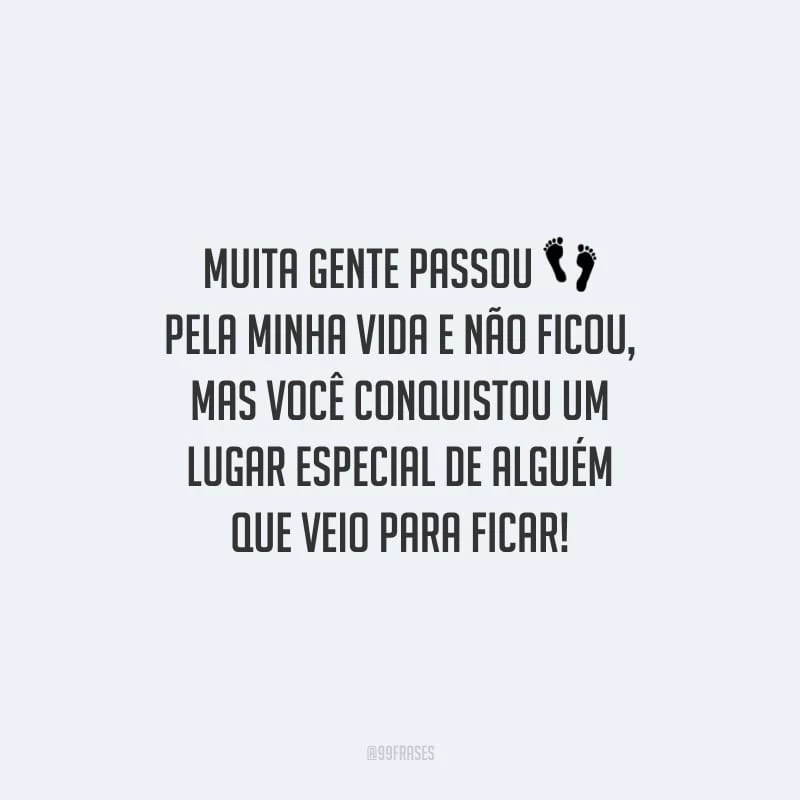 Muita gente passou pela minha vida e não ficou, mas você conquistou um lugar especial de alguém que veio para ficar!