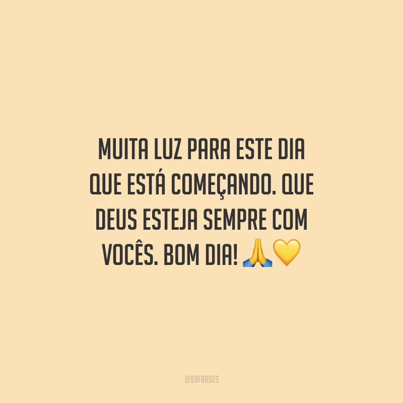 Muita luz para este dia que está começando. Que Deus esteja sempre com vocês. Bom dia!