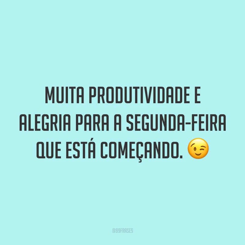 Muita produtividade e alegria para a segunda-feira que está começando. 😉