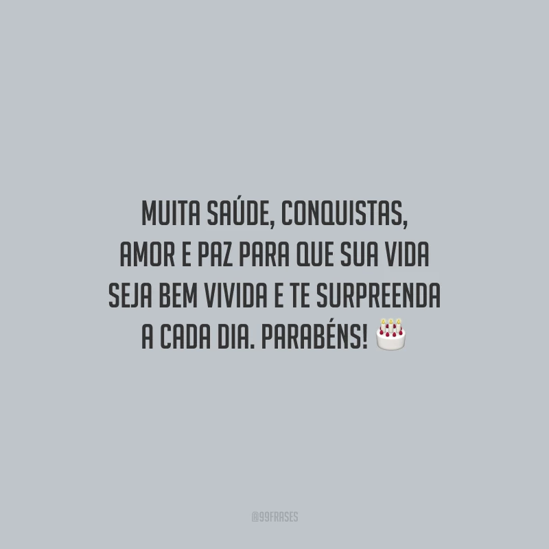 Muita saúde, conquistas, amor e paz para que sua vida seja bem vivida e te surpreenda a cada dia. Parabéns!