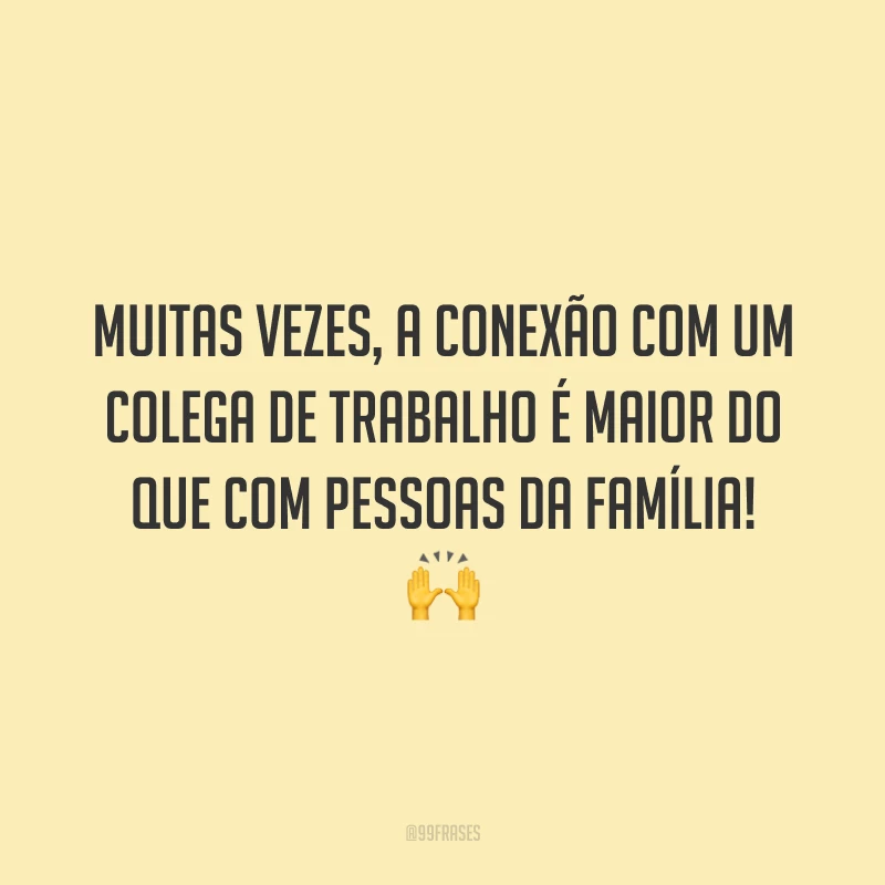 Muitas vezes, a conexão com um colega de trabalho é maior do que com pessoas da família! 🙌