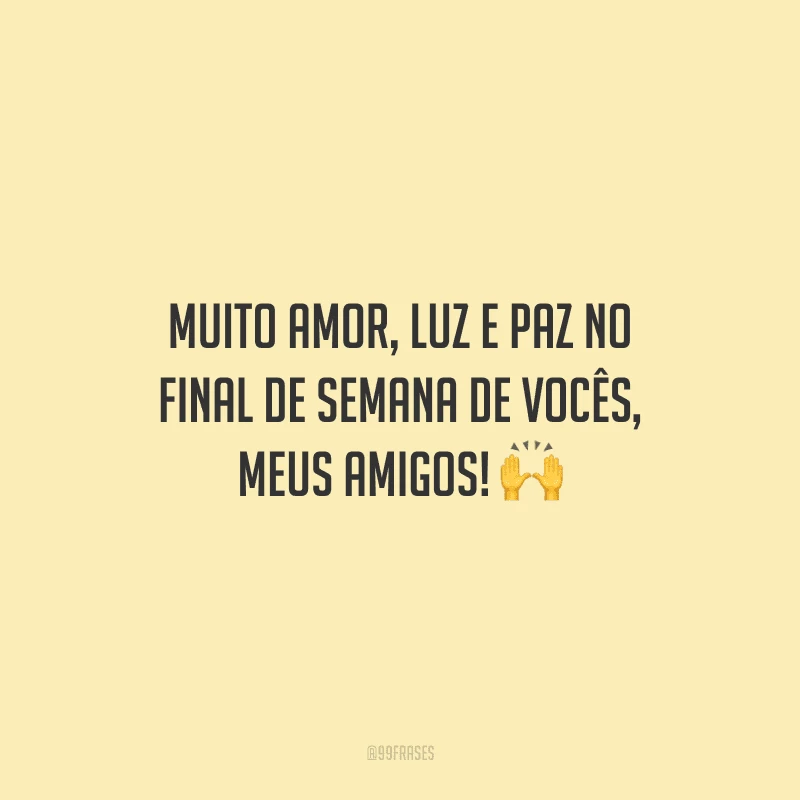 Muito amor, luz e paz no final de semana de vocês, meus amigos!