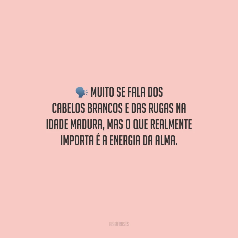 Muito se fala dos cabelos brancos e das rugas na idade madura, mas o que realmente importa é a energia da alma.