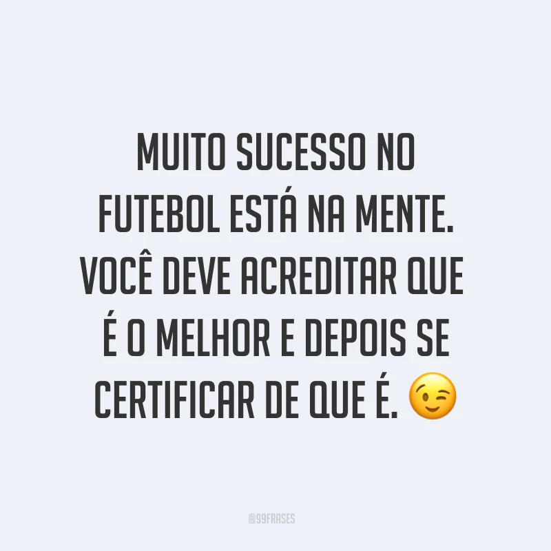 Muito sucesso no futebol está na mente. Você deve acreditar que é o melhor e depois se certificar de que é. ?