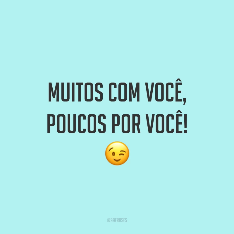 Muitos com você, poucos por você! 😉