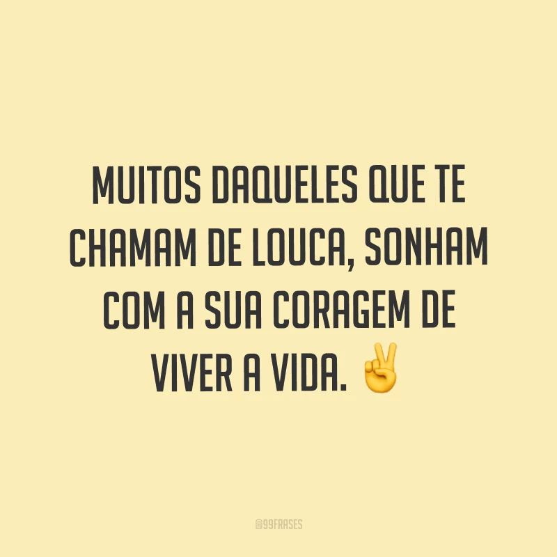 Muitos daqueles que te chamam de louca, sonham com a sua coragem de viver a vida. ✌