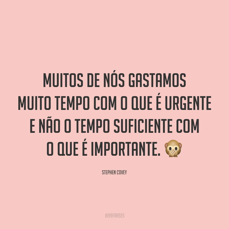 Muitos de nós gastamos muito tempo com o que é urgente e não o tempo suficiente com o que é importante. 🙊