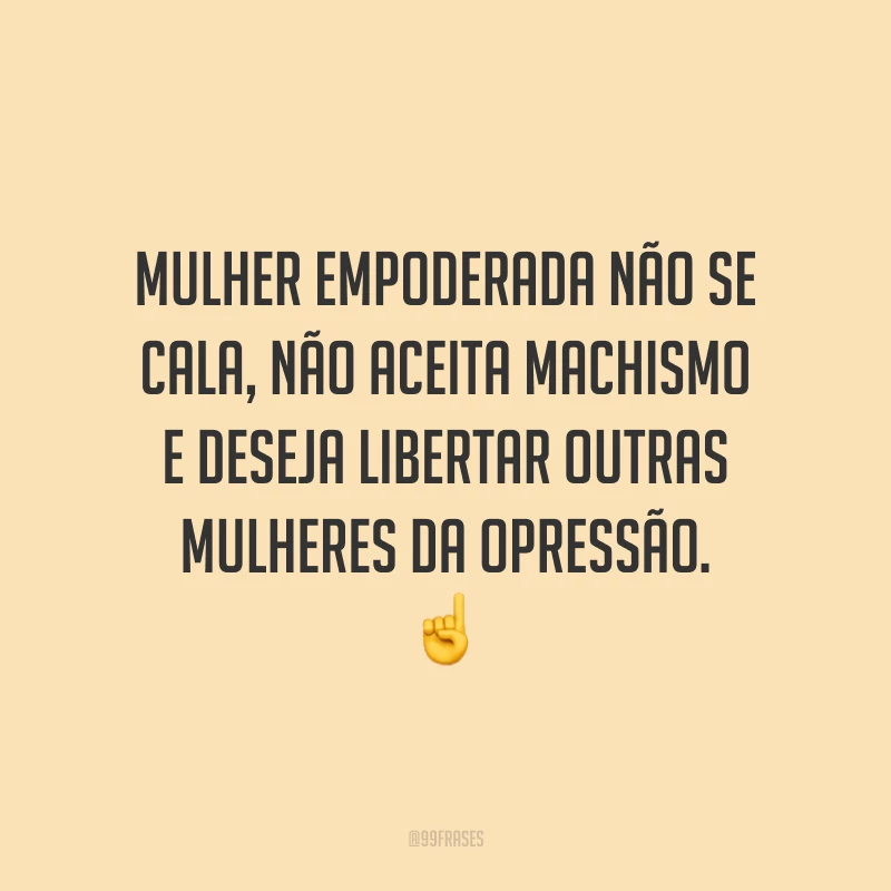 Mulher empoderada não se cala, não aceita machismo e deseja libertar outras mulheres da opressão.