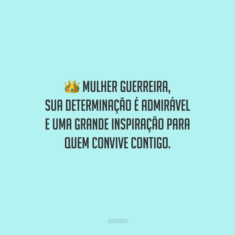 Mulher guerreira, sua determinação é admirável e uma grande inspiração para quem convive contigo.