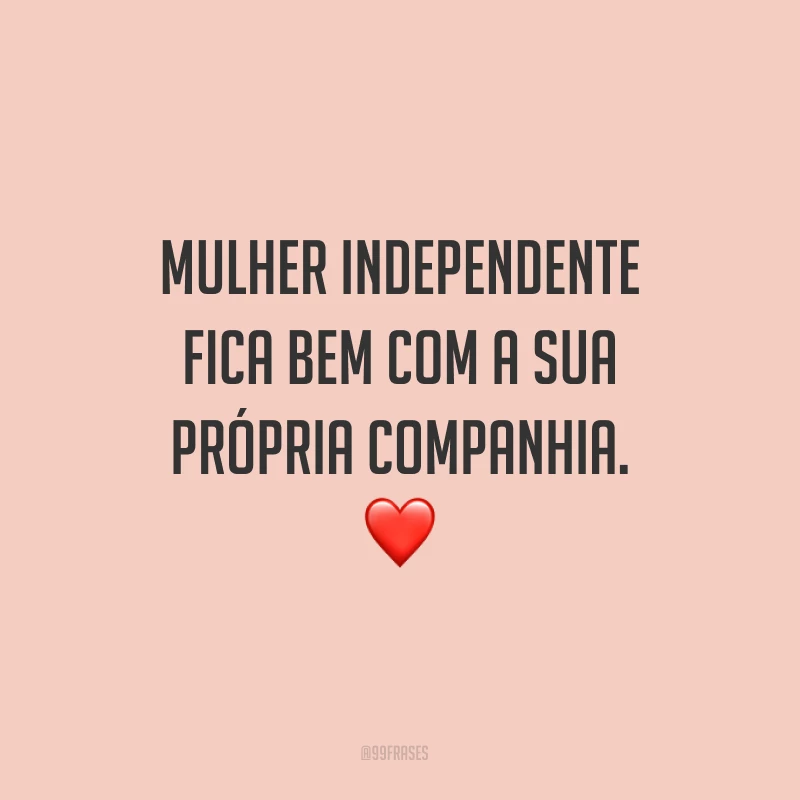Mulher independente fica bem com a sua própria companhia.